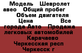  › Модель ­ Шевролет авео › Общий пробег ­ 52 000 › Объем двигателя ­ 115 › Цена ­ 480 000 - Все города Авто » Продажа легковых автомобилей   . Карачаево-Черкесская респ.,Черкесск г.